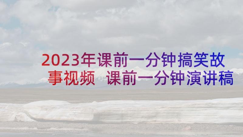 2023年课前一分钟搞笑故事视频 课前一分钟演讲稿故事集(汇总8篇)