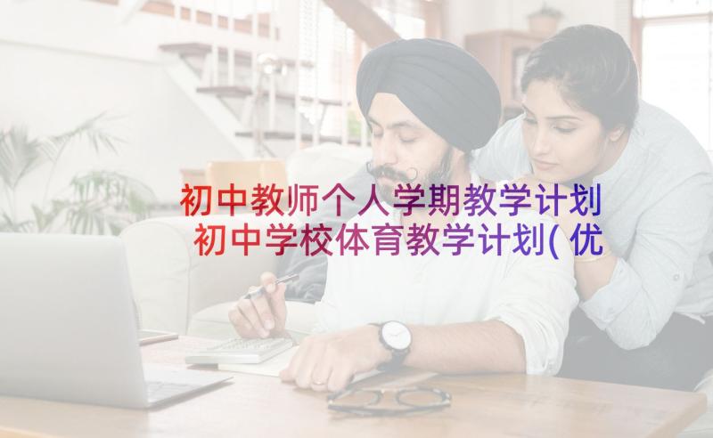 初中教师个人学期教学计划 初中学校体育教学计划(优质18篇)