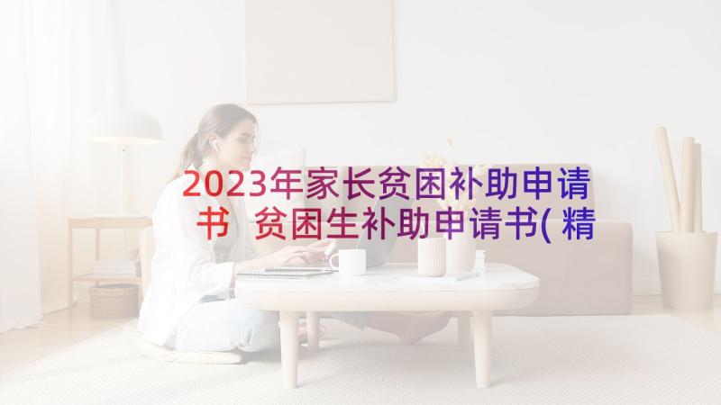 2023年家长贫困补助申请书 贫困生补助申请书(精选11篇)