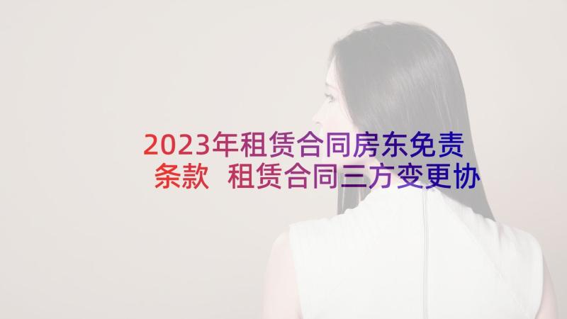 2023年租赁合同房东免责条款 租赁合同三方变更协议(模板7篇)