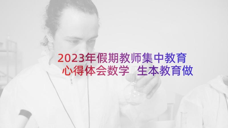 2023年假期教师集中教育心得体会数学 生本教育做心得体会(大全10篇)