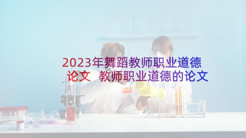 2023年舞蹈教师职业道德论文 教师职业道德的论文(精选8篇)