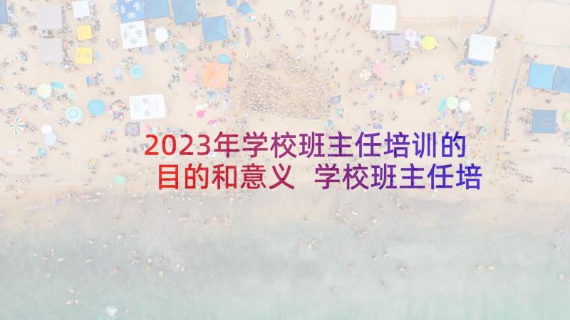 2023年学校班主任培训的目的和意义 学校班主任培训总结(通用19篇)