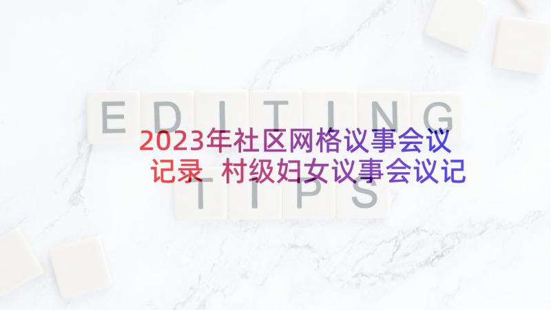 2023年社区网格议事会议记录 村级妇女议事会议记录(模板8篇)