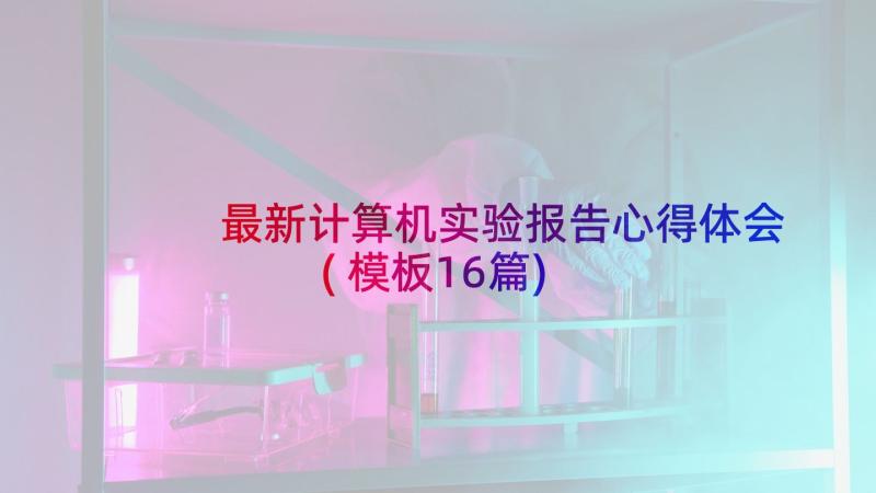 最新计算机实验报告心得体会(模板16篇)