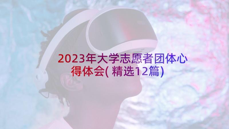 2023年大学志愿者团体心得体会(精选12篇)