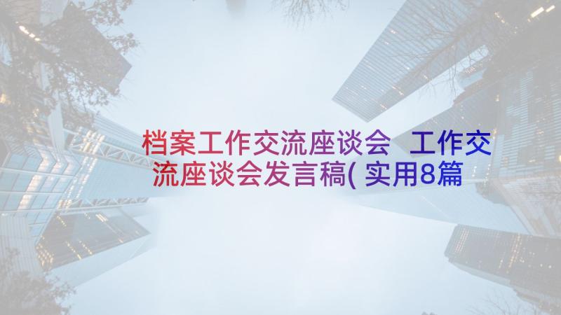 档案工作交流座谈会 工作交流座谈会发言稿(实用8篇)