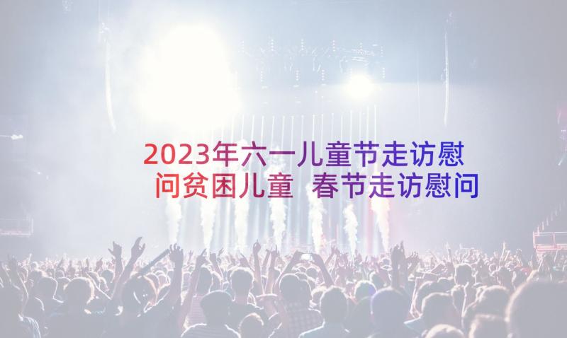 2023年六一儿童节走访慰问贫困儿童 春节走访慰问活动方案(优秀15篇)