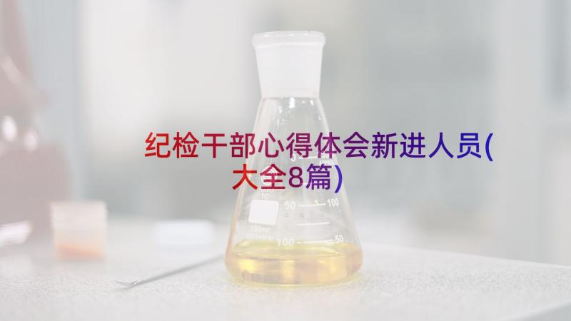 纪检干部心得体会新进人员(大全8篇)