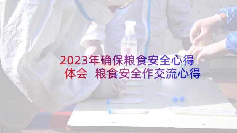 2023年确保粮食安全心得体会 粮食安全作交流心得体会(优秀17篇)