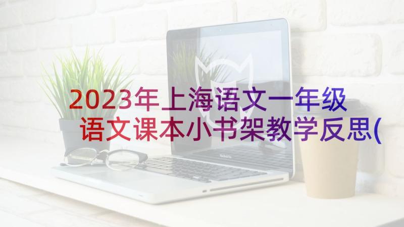 2023年上海语文一年级 语文课本小书架教学反思(汇总11篇)