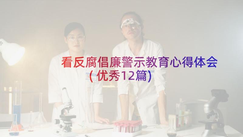 看反腐倡廉警示教育心得体会(优秀12篇)