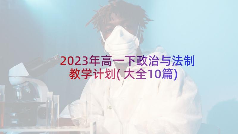 2023年高一下政治与法制教学计划(大全10篇)