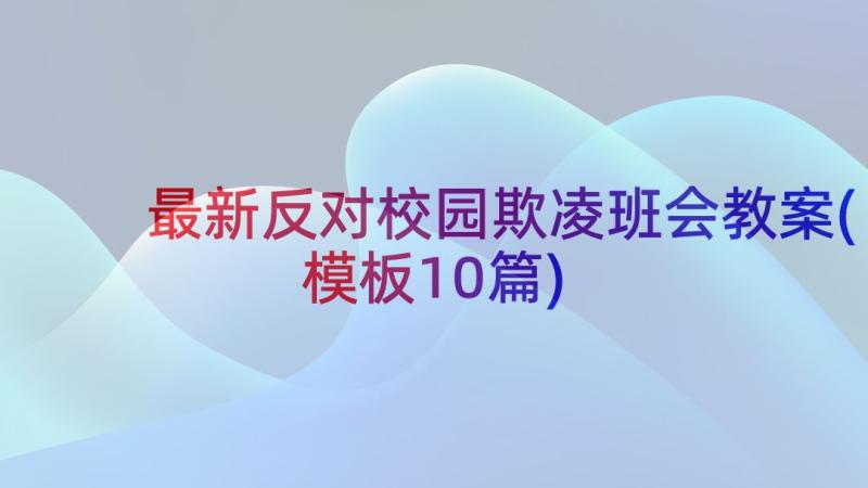 最新反对校园欺凌班会教案(模板10篇)