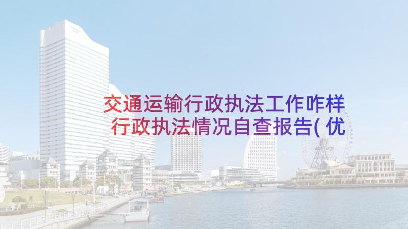 交通运输行政执法工作咋样 行政执法情况自查报告(优秀14篇)