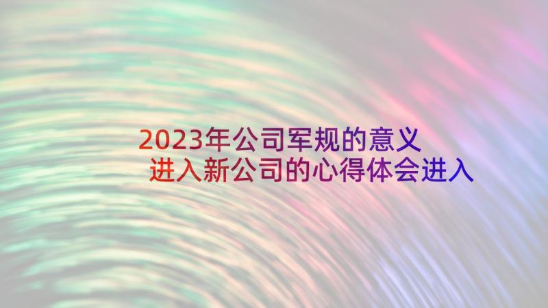 2023年公司军规的意义 进入新公司的心得体会进入新公司的感悟(大全8篇)