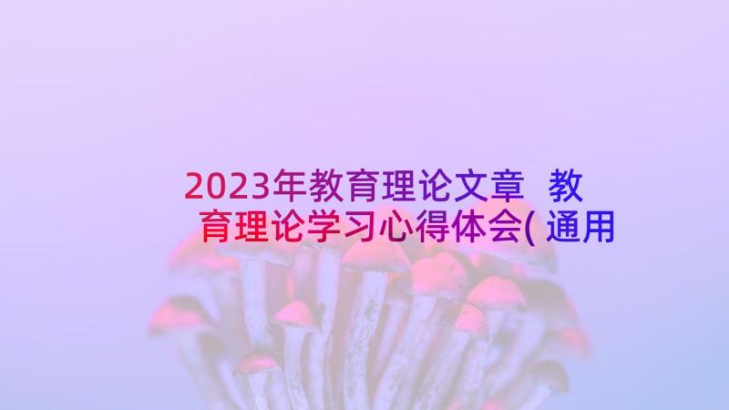 2023年教育理论文章 教育理论学习心得体会(通用16篇)