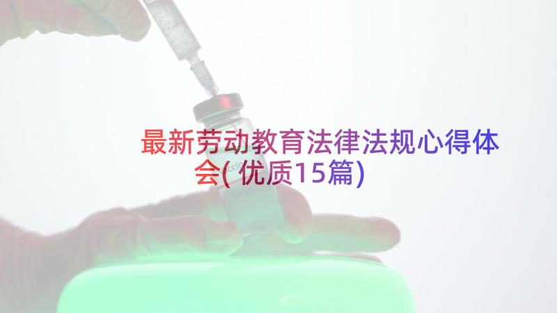 最新劳动教育法律法规心得体会(优质15篇)