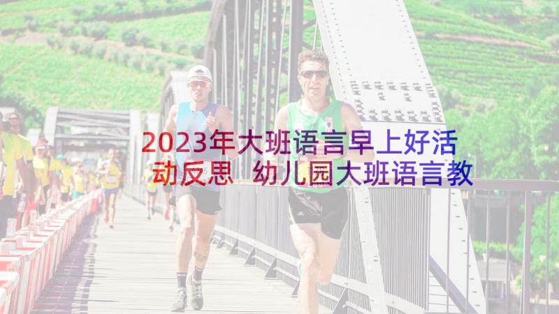 2023年大班语言早上好活动反思 幼儿园大班语言教案小熊请客含反思(通用17篇)