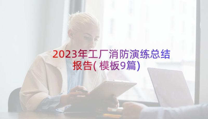 2023年工厂消防演练总结报告(模板9篇)