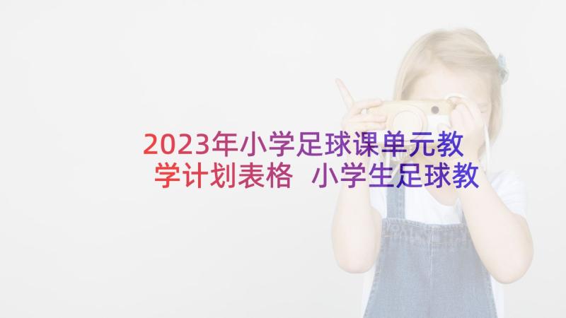 2023年小学足球课单元教学计划表格 小学生足球教学计划(精选20篇)