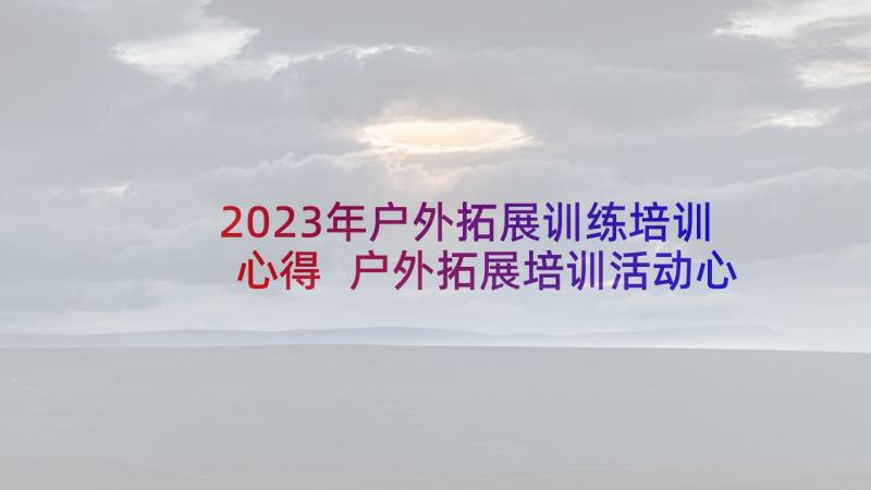 2023年户外拓展训练培训心得 户外拓展培训活动心得体会(大全13篇)