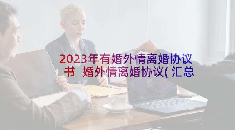 2023年有婚外情离婚协议书 婚外情离婚协议(汇总8篇)