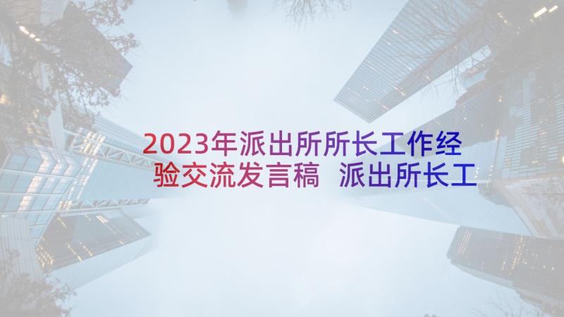 2023年派出所所长工作经验交流发言稿 派出所长工作总结(模板8篇)