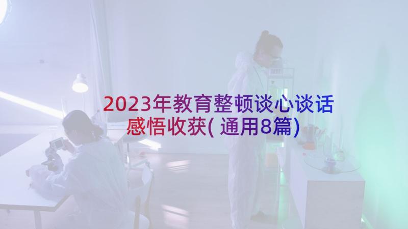 2023年教育整顿谈心谈话感悟收获(通用8篇)