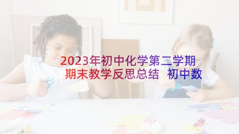 2023年初中化学第二学期期末教学反思总结 初中数学期末个人教学反思(精选8篇)