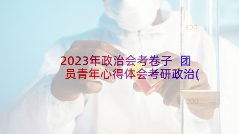 2023年政治会考卷子 团员青年心得体会考研政治(大全8篇)