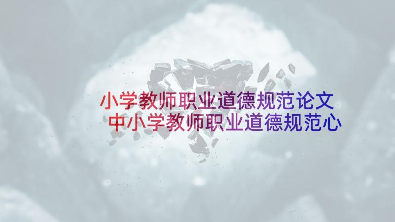 小学教师职业道德规范论文 中小学教师职业道德规范心得体会(优质16篇)