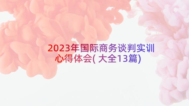 2023年国际商务谈判实训心得体会(大全13篇)
