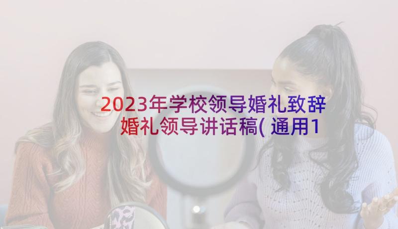 2023年学校领导婚礼致辞 婚礼领导讲话稿(通用14篇)