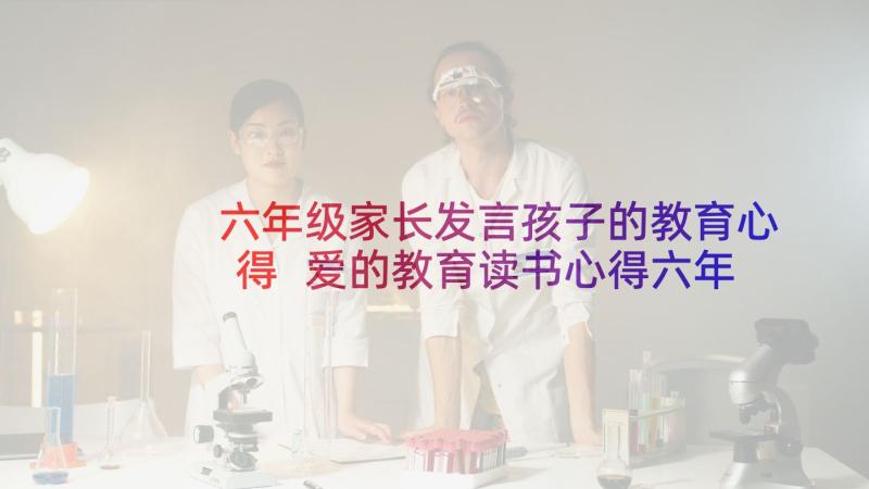 六年级家长发言孩子的教育心得 爱的教育读书心得六年级(通用9篇)