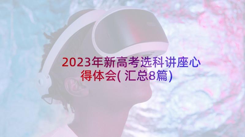 2023年新高考选科讲座心得体会(汇总8篇)