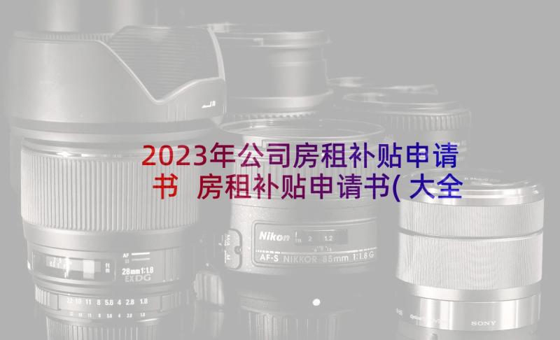 2023年公司房租补贴申请书 房租补贴申请书(大全17篇)