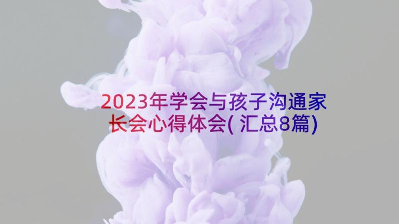 2023年学会与孩子沟通家长会心得体会(汇总8篇)