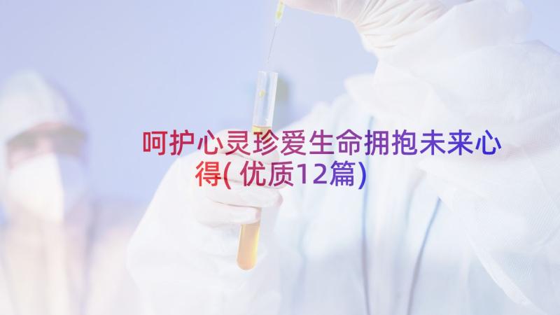 呵护心灵珍爱生命拥抱未来心得(优质12篇)