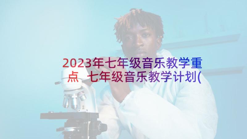 2023年七年级音乐教学重点 七年级音乐教学计划(大全11篇)