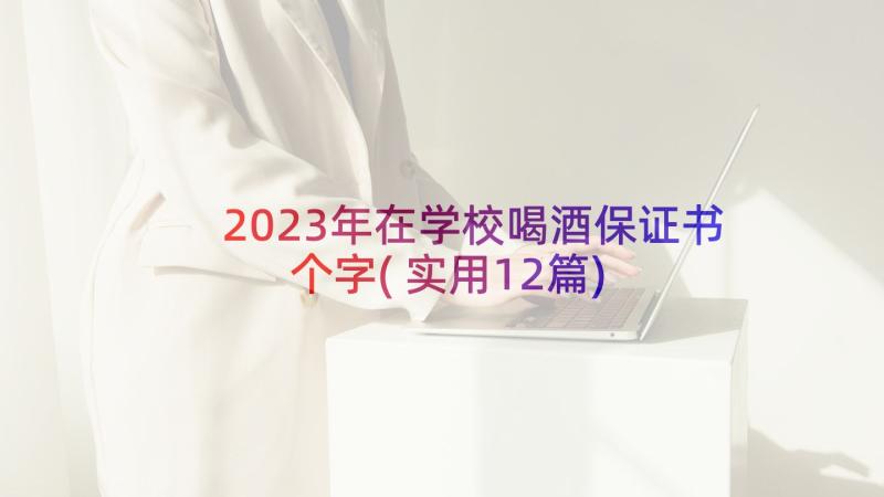 2023年在学校喝酒保证书个字(实用12篇)