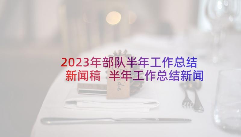 2023年部队半年工作总结新闻稿 半年工作总结新闻稿(实用8篇)