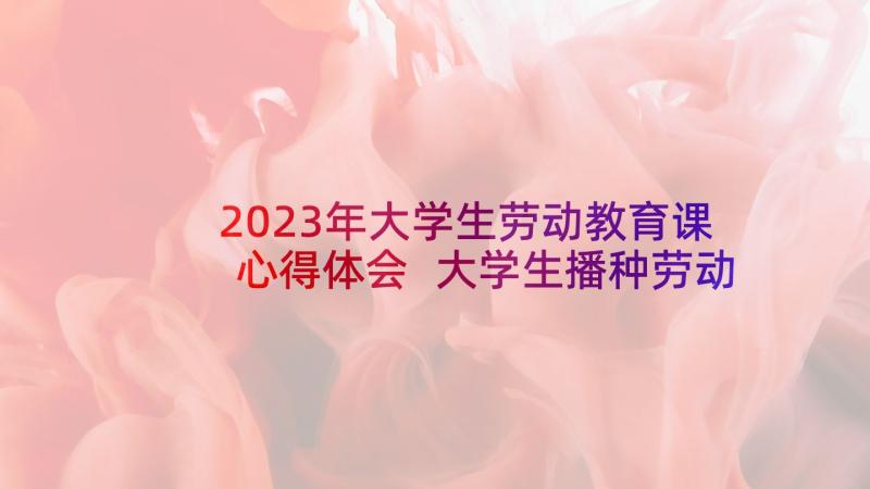 2023年大学生劳动教育课心得体会 大学生播种劳动心得体会(大全13篇)