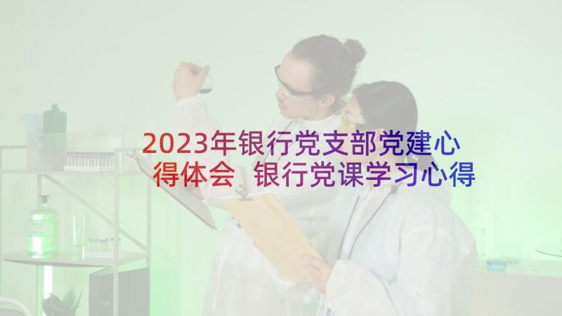 2023年银行党支部党建心得体会 银行党课学习心得银行党课上课体会(实用8篇)