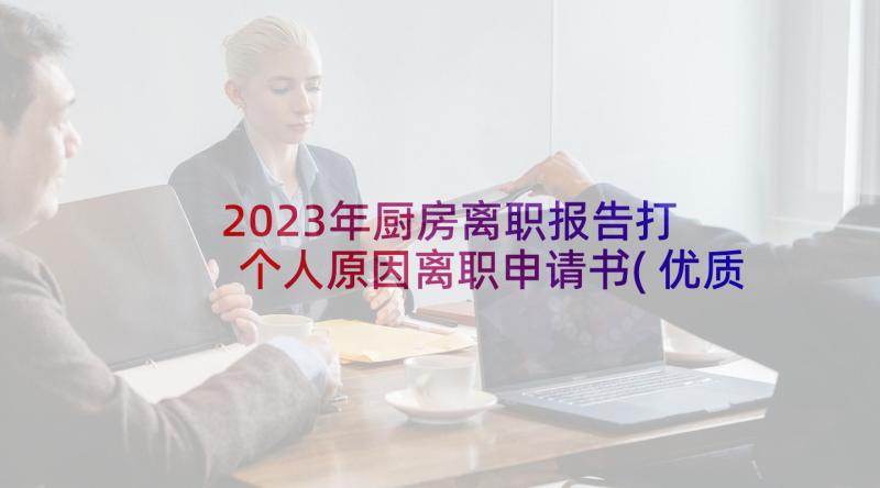 2023年厨房离职报告打 个人原因离职申请书(优质7篇)