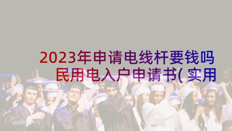 2023年申请电线杆要钱吗 民用电入户申请书(实用8篇)