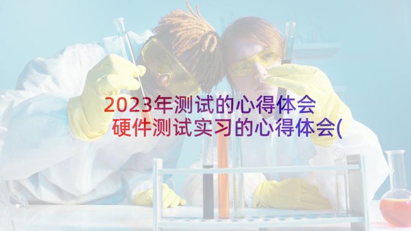 2023年测试的心得体会 硬件测试实习的心得体会(实用6篇)