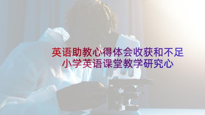 英语助教心得体会收获和不足 小学英语课堂教学研究心得体会(优质8篇)