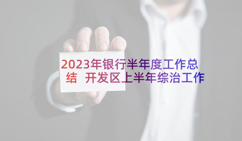 2023年银行半年度工作总结 开发区上半年综治工作总结(大全8篇)