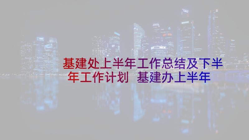 基建处上半年工作总结及下半年工作计划 基建办上半年工作总结(模板8篇)